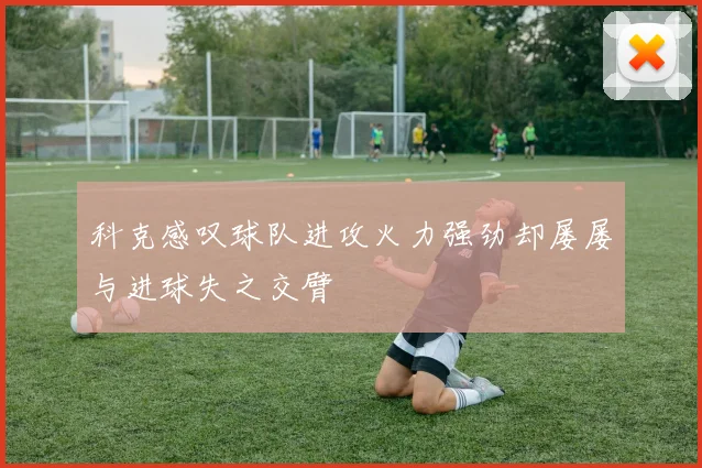 科克感叹球队进攻火力强劲却屡屡与进球失之交臂
