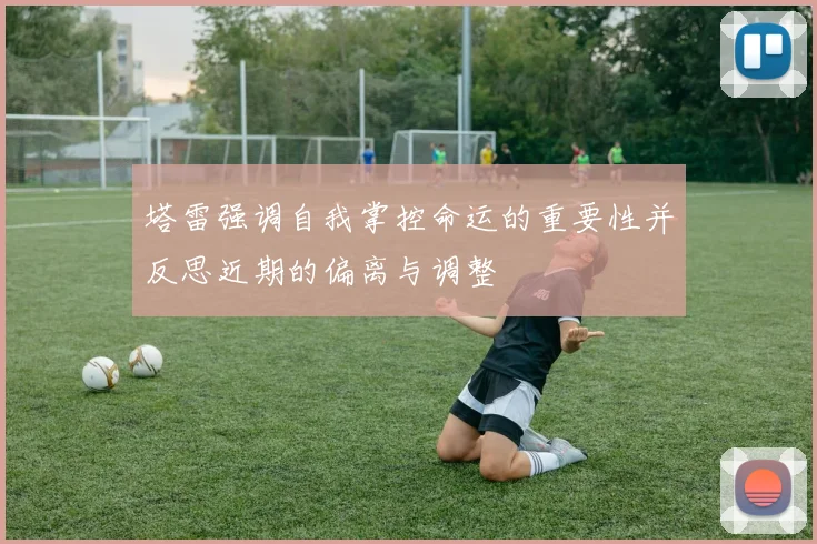 塔雷强调自我掌控命运的重要性并反思近期的偏离与调整