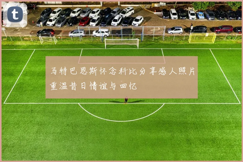 马特巴恩斯怀念科比分享感人照片重温昔日情谊与回忆