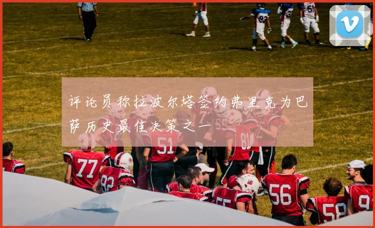 评论员称拉波尔塔签约弗里克为巴萨历史最佳决策之一