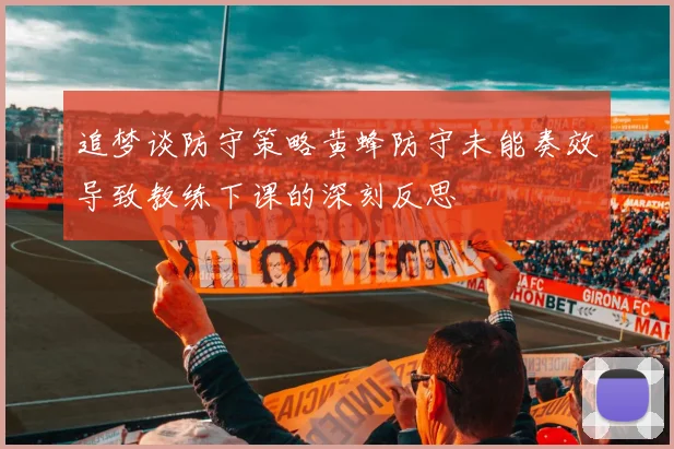追梦谈防守策略黄蜂防守未能奏效导致教练下课的深刻反思